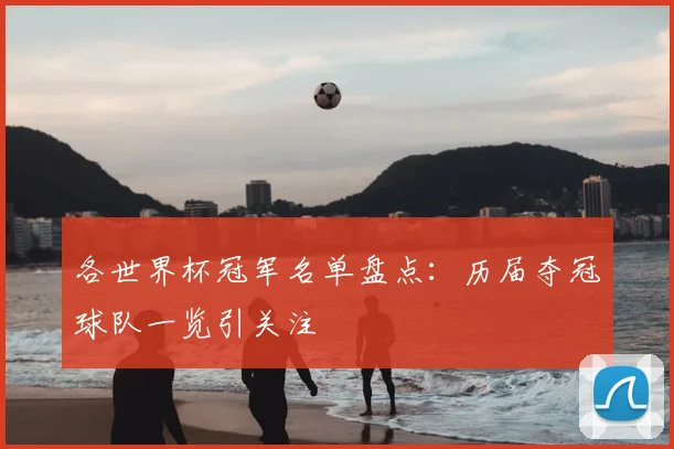 各世界杯冠军名单盘点：历届夺冠球队一览引关注