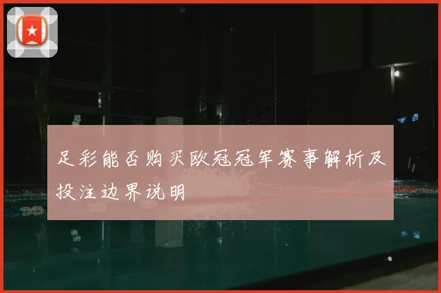 足彩能否购买欧冠冠军赛事解析及投注边界说明