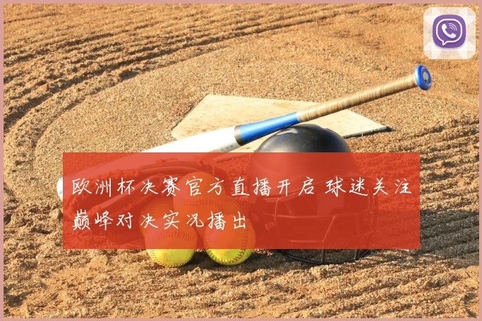 欧洲杯决赛官方直播开启 球迷关注巅峰对决实况播出