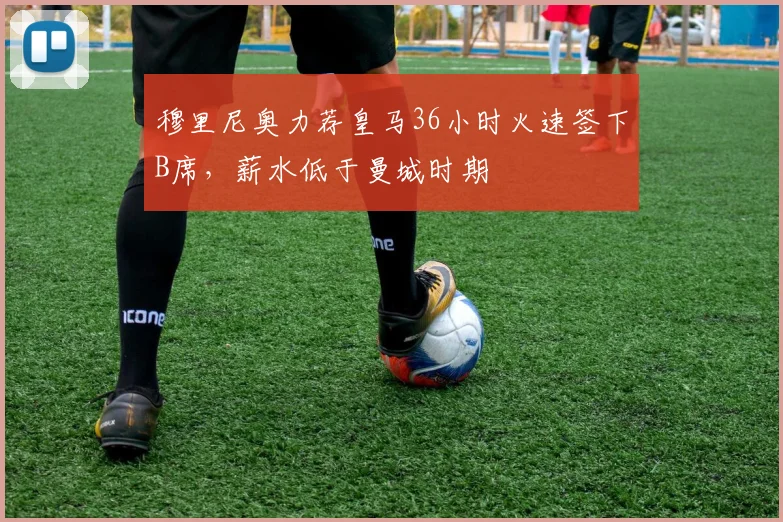 穆里尼奥力荐皇马36小时火速签下B席，薪水低于曼城时期