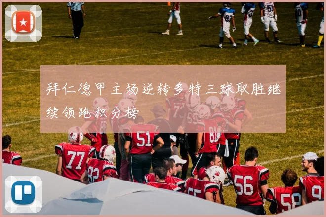 拜仁德甲主场逆转多特三球取胜继续领跑积分榜