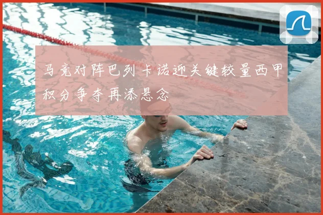 马竞对阵巴列卡诺迎关键较量西甲积分争夺再添悬念