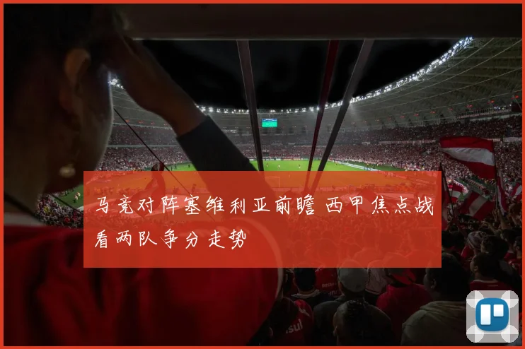 马竞对阵塞维利亚前瞻 西甲焦点战看两队争分走势