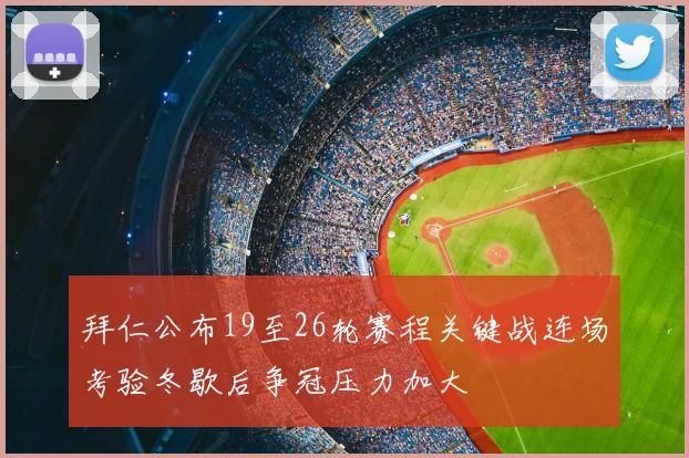 拜仁公布19至26轮赛程关键战连场考验冬歇后争冠压力加大
