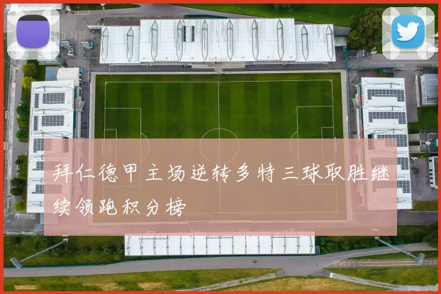 拜仁德甲主场逆转多特三球取胜继续领跑积分榜