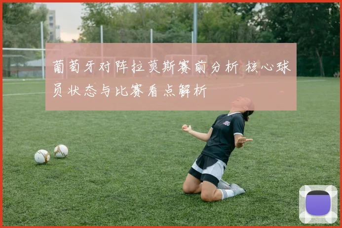 葡萄牙对阵拉莫斯赛前分析 核心球员状态与比赛看点解析