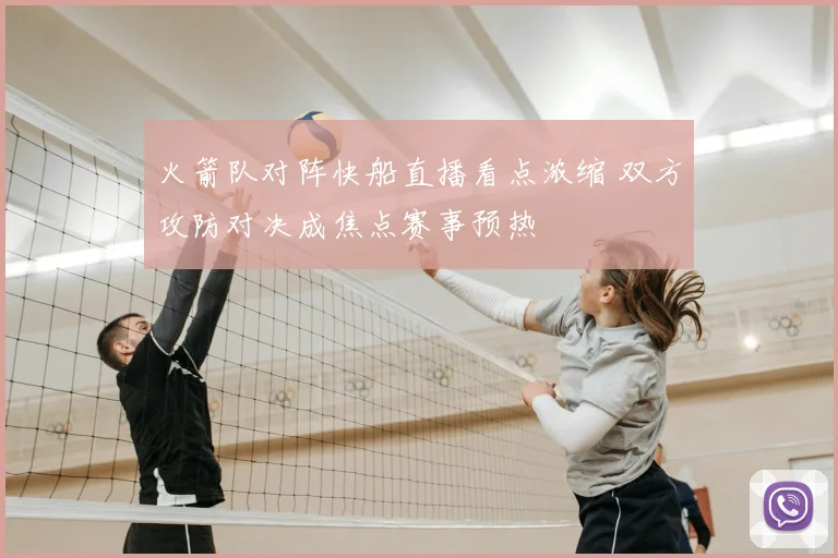 火箭队对阵快船直播看点浓缩 双方攻防对决成焦点赛事预热
