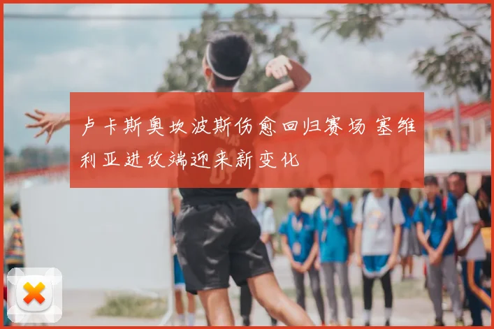 卢卡斯奥坎波斯伤愈回归赛场 塞维利亚进攻端迎来新变化