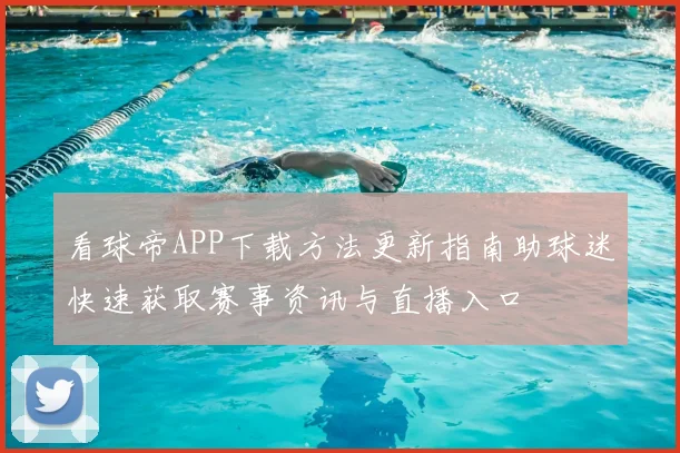 看球帝APP下载方法更新指南助球迷快速获取赛事资讯与直播入口