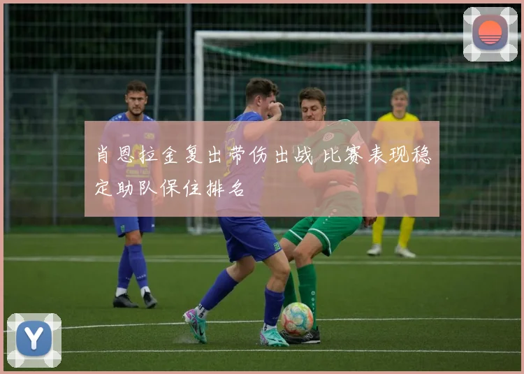 肖恩拉金复出带伤出战 比赛表现稳定助队保住排名
