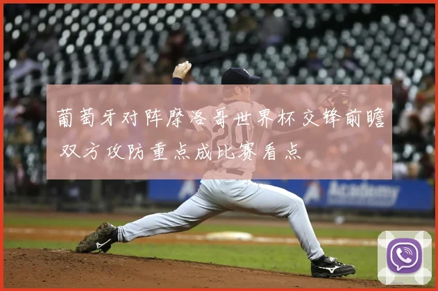 葡萄牙对阵摩洛哥世界杯交锋前瞻 双方攻防重点成比赛看点
