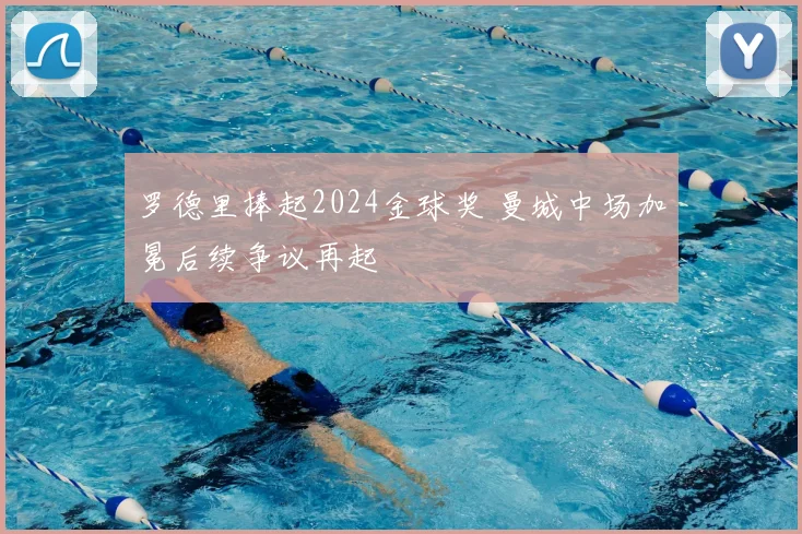 罗德里捧起2024金球奖 曼城中场加冕后续争议再起
