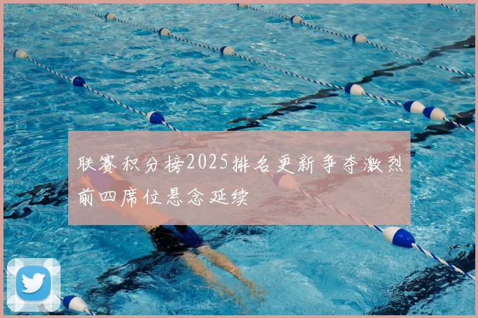 联赛积分榜2025排名更新争夺激烈前四席位悬念延续